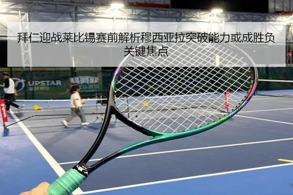 拜仁迎战莱比锡赛前解析穆西亚拉突破能力或成胜负关键焦点