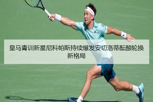 皇马青训新星尼科帕斯持续爆发安切洛蒂酝酿轮换新格局